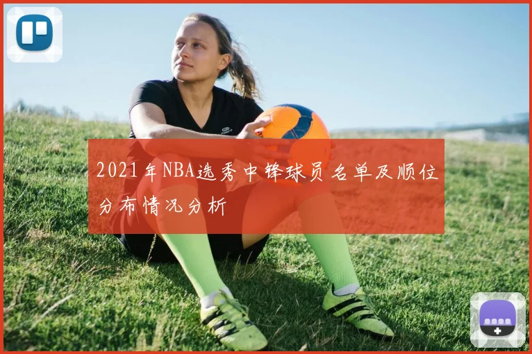 2021年NBA选秀中锋球员名单及顺位分布情况分析